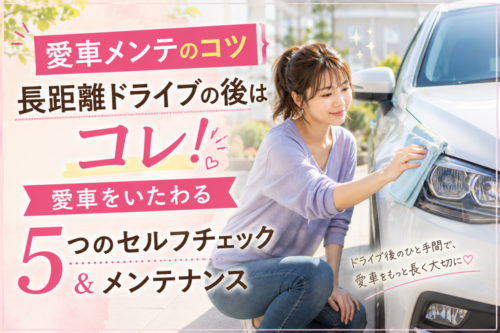 クラフトお車コラム㉒【愛車メンテのコツ】長距離ドライブの後はコレ！愛車をいたわる5つのセルフチェック＆メンテナンス
